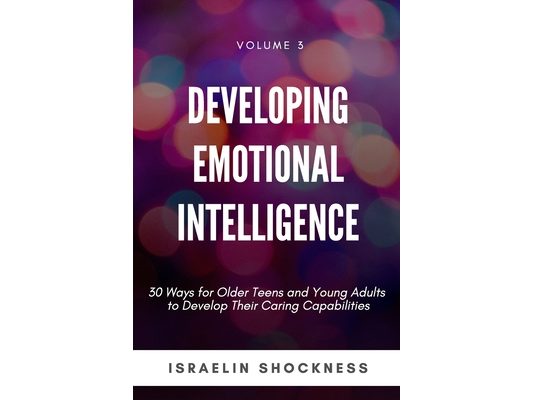 Developing Emotional Intelligence: 30 Ways for Teens and Young Adults to Develop Their Caring Capabilities