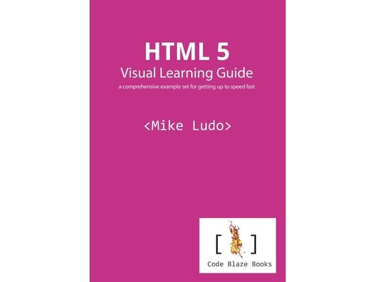 HTML 5 Visual Learning Guide: a comprehensive example set for getting up to speed fast