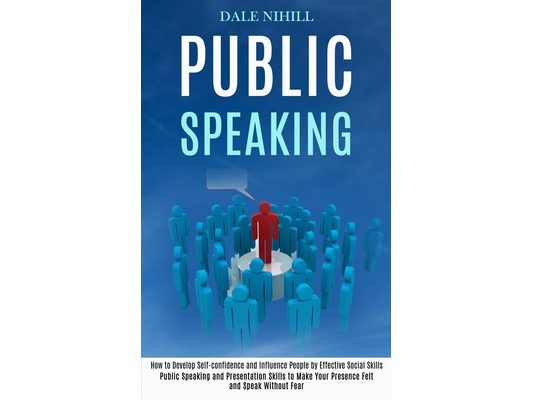 Public Speaking: How to Develop Self-confidence and Influence People by Effective Social Skills (Public Speaking and Presentation Skills to Make Your