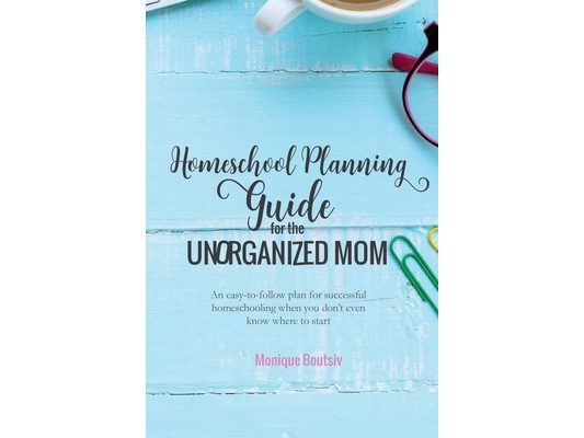 Homeschool Planning Guide for the Unorganized Mom: An easy-to-follow plan for successful homeschooling when you don't even know where to start
