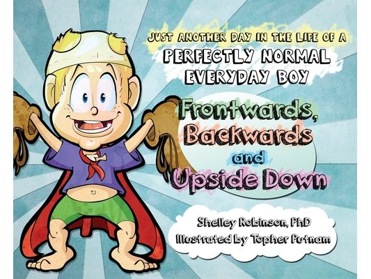 Frontwards, Backwards and Upside Down: Just a Another Day in the Life of a Perfectly Normal Everyday Boy