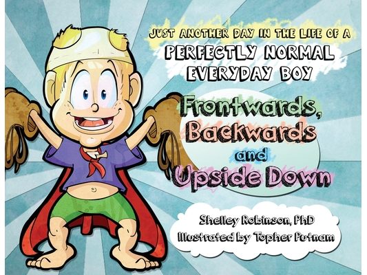 Frontwards, Backwards and Upside Down: Just Another Day in the Life of a Perfectly Normal Everyday Boy