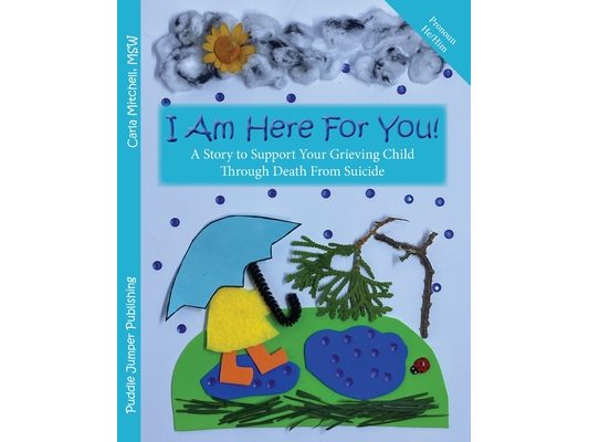 I Am Here For You! A Story To Support Your Grieving Child Through Death From Suicide: (Pronoun of person who died: He/Him)