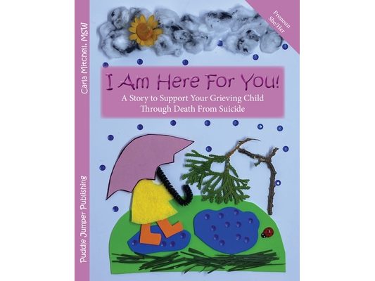 I Am Here For You! A Story To Support Your Grieving Child Through Death From Suicide: (Pronoun of Person Who Died: She/Her)