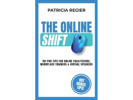 The Online Shift: 101 Pro Tips for Online Facilitators, Workplace Trainers & Virtual Speakers