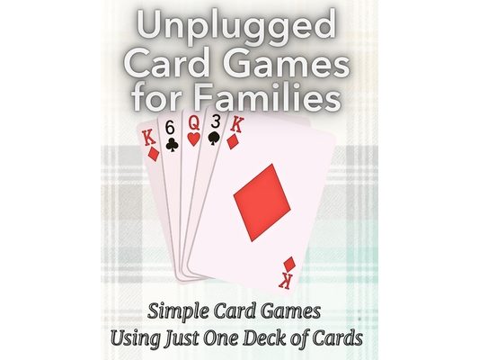 Unplugged Card Games for Families: Simple Card Games Using Just One Deck of Cards