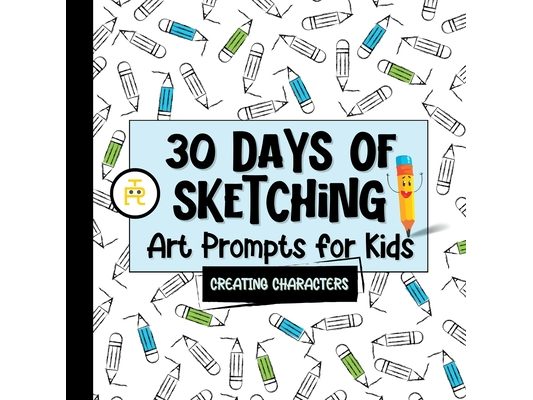 30 Days of Sketching (Creating Characters): Art Prompts for Kids (Volume 1)