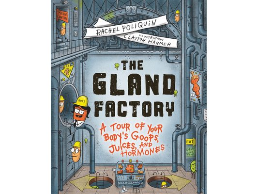 The Gland Factory: A Tour of Your Body's Goops, Juices, and Hormones