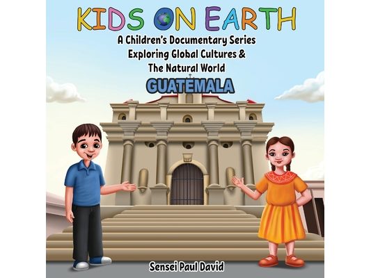 Kids On Earth: A Children's Documentary Series Exploring Global Cultures & The Natural World: Guatemala