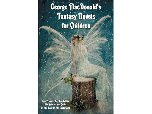 George MacDonald's Fantasy Novels for Children (complete and unabridged) including: The Princess And The Goblin, The Princess and Curdie and At The Ba
