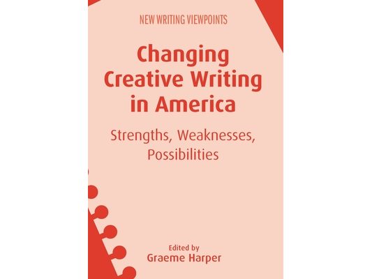 Changing Creative Writing in America: Strengths, Weaknesses, Possibilities