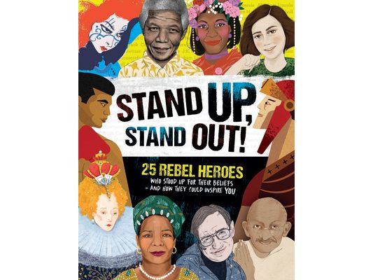 Stand Up, Stand Out!: 25 Rebel Heroes Who Stood Up for Their Beliefs - And How They Could Inspire You