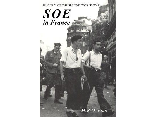 SOE in France: AN ACCOUNT OF THE WORK OF THE BRITISH SPECIAL OPERATIONS EXECUTIVE IN FRANCE 1940-1944 History of the Second World War