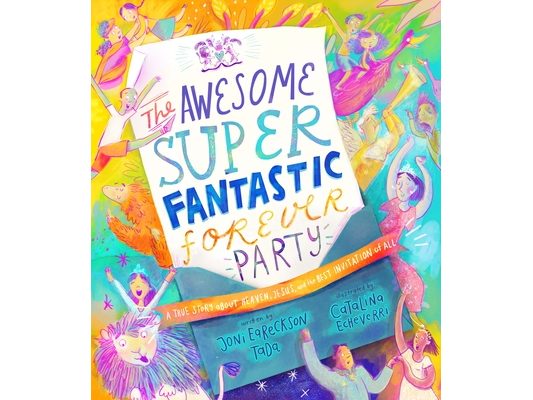 The Awesome Super Fantastic Forever Party Storybook: A True Story about Heaven, Jesus, and the Best Invitation of All