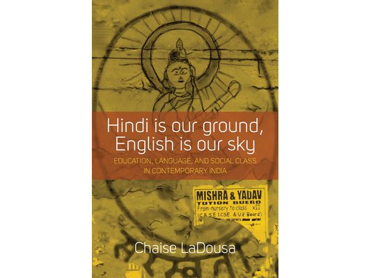 Hindi Is Our Ground, English Is Our Sky: Education, Language, and Social Class in Contemporary India