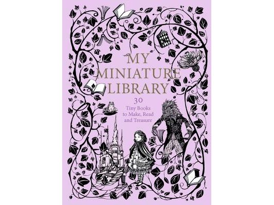 My Miniature Library: 30 Tiny Books to Make, Read and Treasure