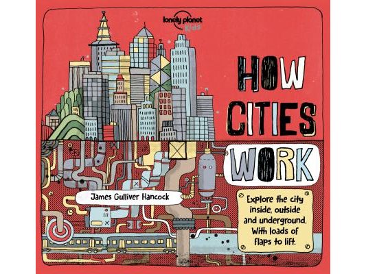 Lonely Planet Kids How Cities Work: Brilliant Facts & Lift the Flaps Amazing Illustrations Learn about Skyscrapers & Subways Explore Inside, Outside &