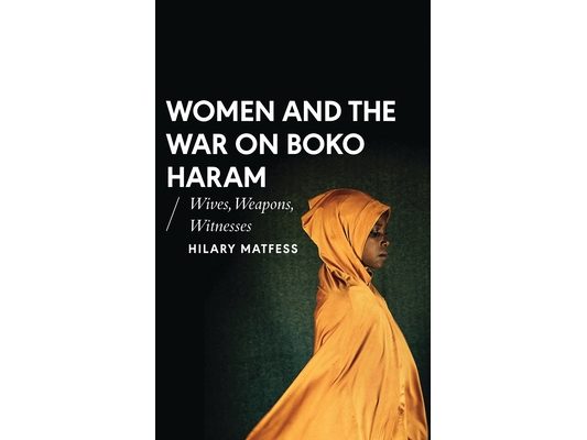 Women and the War on Boko Haram: Wives, Weapons, Witnesses
