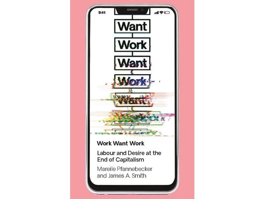 Work Want Work: Labour and Desire at the End of Capitalism