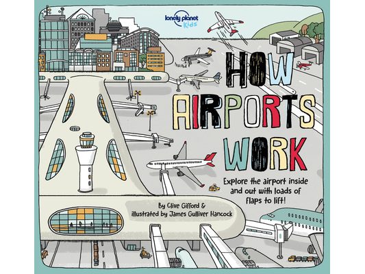 Lonely Planet Kids How Airports Work: Brilliant Facts & Lift the Flaps Amazing Illustrations Discover Plane & Control Tower Secrets See Inside an Airc