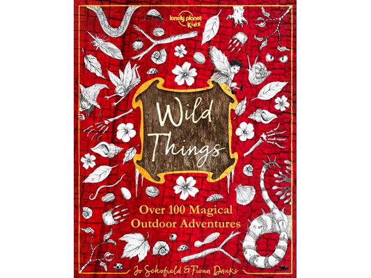 Lonely Planet Kids Wild Things: Over 100 Magical Outdoor Adventures Brew Magic Potions, Create Fairy Fashions, Build Snow Unicorns Fuel Your Kid's Ima