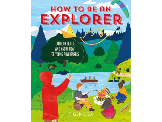 How to Be an Explorer: Outdoor Skills and Know-How for Young Adventurers