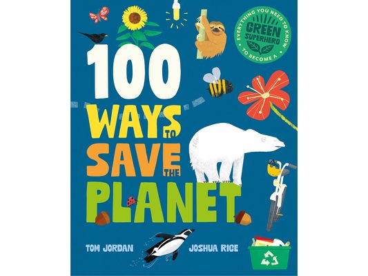100 Ways to Save the Planet: Everything You Need to Know to Become a Green Super Hero!