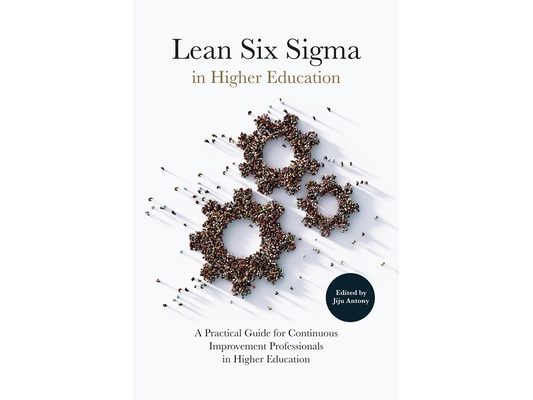 Lean Six SIGMA in Higher Education: A Practical Guide for Continuous Improvement Professionals in Higher Education