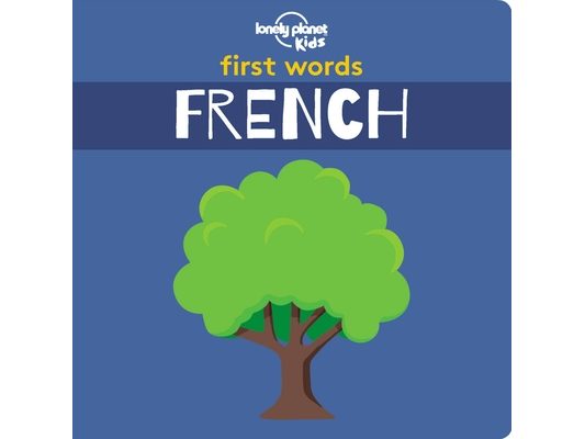 Lonely Planet Kids First Words - French: 12 Exciting New Words to Learn Colourful Illustrations on Every Page Features Handy Pronunciation Guide