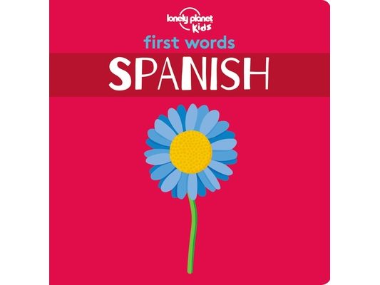 Lonely Planet Kids First Words - Spanish: 12 Exciting New Words to Learn Colourful Illustrations on Every Page Features Handy Pronunciation Guide