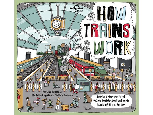 Lonely Planet Kids How Trains Work: Brilliant Facts & Lift the Flaps Amazing Illustrations Explore a Busy Railway Station Golden Age of Steam to High