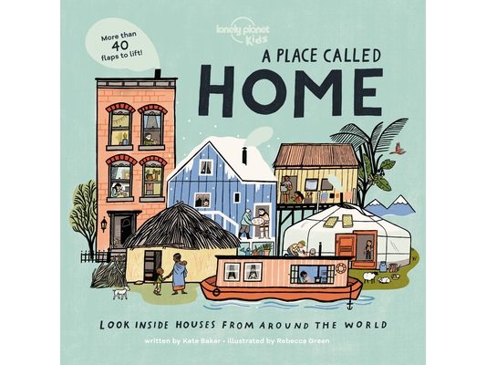 Lonely Planet Kids a Place Called Home: Look Inside Houses Around the World Lift the Flaps, Open Doors, Peek Through Windows Greenland, Africa, Amazon