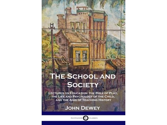 The School and Society: Lectures on Education; the Role of Play, the Life and Psychology of the Child, and the Aims of Teaching History
