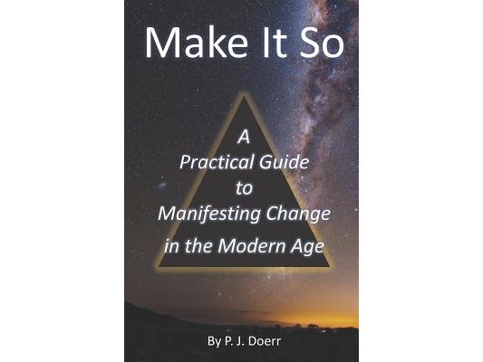 Make It So: A Practical Guide to Manifesting Change in the Modern Age