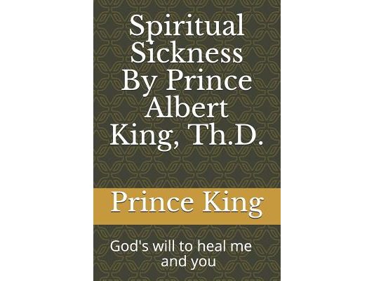 Spiritual Sickness By Prince Albert King, Th.D.: Gods will to heal me and you