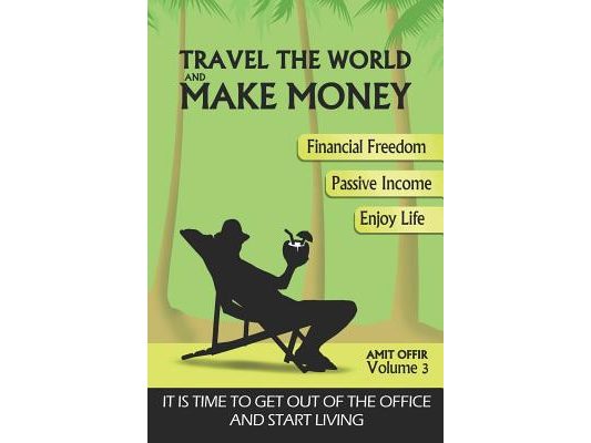 Travel the World and Make Money: The Perfect Way to Get Out of the Office and Start Living a Powerful Life!