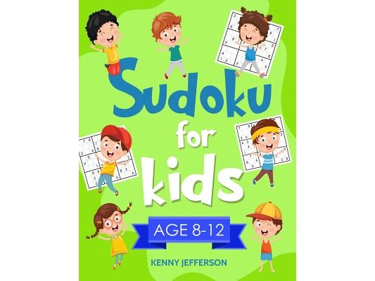 Sudoku for Kids 8-12: More Than 100 Fun and Educational Sudoku Puzzles Designed Specifically for 8 to 12-Year-Old Kids While Improving Their