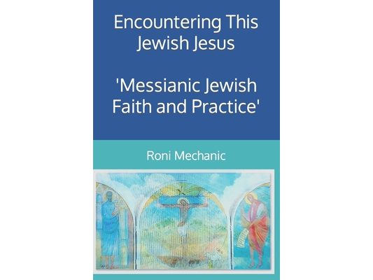 Encountering This Jewish Jesus: Messianic Jewish Faith and Practice
