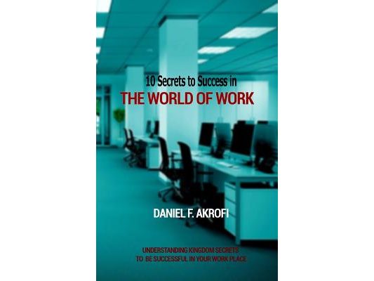 10 Secrets to Success in the World of Work: Understanding Kingdom Secrets to be Successful in your Work Place