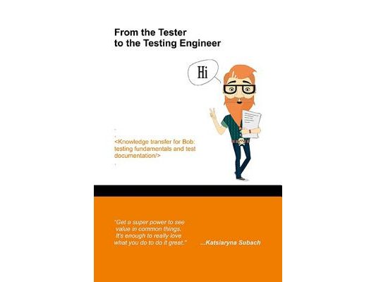 From the Tester to the Testing Engineer: Knowledge transfer for Bob: testing fundamentals and test documentation