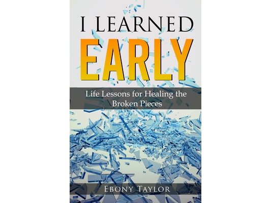 I Learned Early, Life lessons for Healing the Broken Pieces