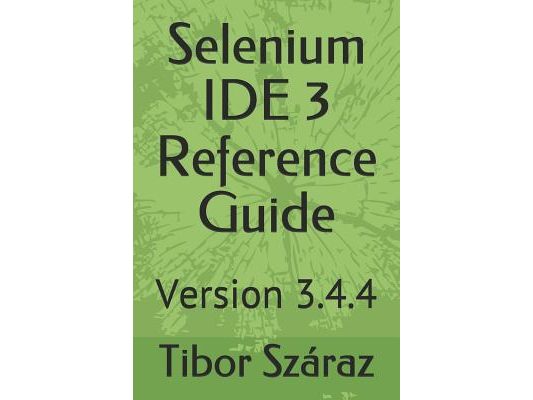Selenium Ide 3 Reference Guide: Version 3.4.4