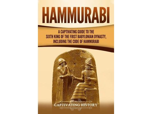 Hammurabi: A Captivating Guide to the Sixth King of the First Babylonian Dynasty, Including the Code of Hammurabi