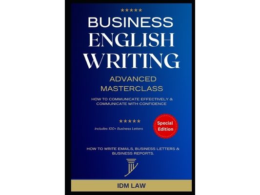 Business English Writing: Advanced Masterclass- How to Communicate Effectively & Communicate with Confidence: How to Write Emails, Business Letters &