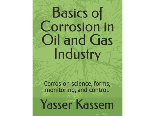 Basics of Corrosion in Oil and Gas Industry: Corrosion science, forms, monitoring, and control.