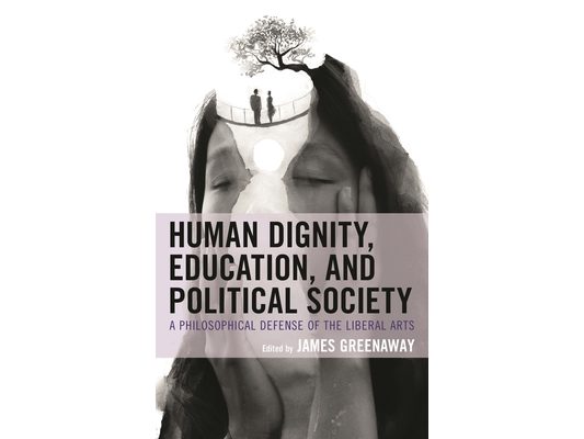 Human Dignity, Education, and Political Society: A Philosophical Defense of the Liberal Arts