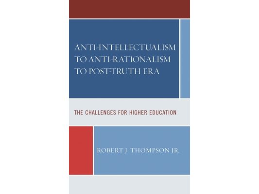 Anti-Intellectualism to Anti-Rationalism to Post-Truth Era: The Challenges for Higher Education