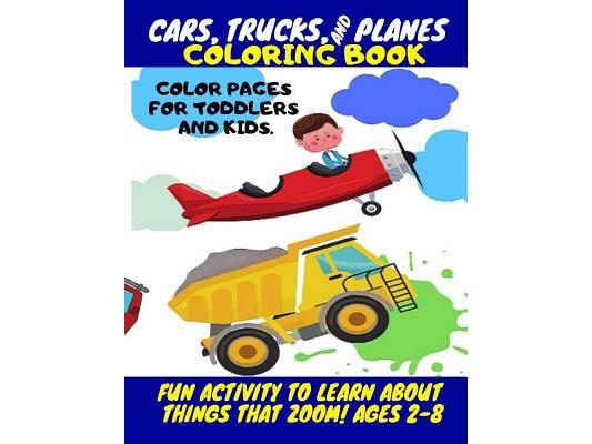 Cars, Trucks and Planes Coloring Book - Color Pages for Toddlers and Kids.: Fun Activity to Learn about Things That Zoom! for Kids Ages 2-8