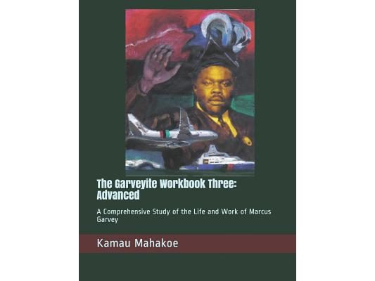 The Garveyite Workbook Three: Advanced: A Comprehensive Study of the Life and Work of Marcus Garvey