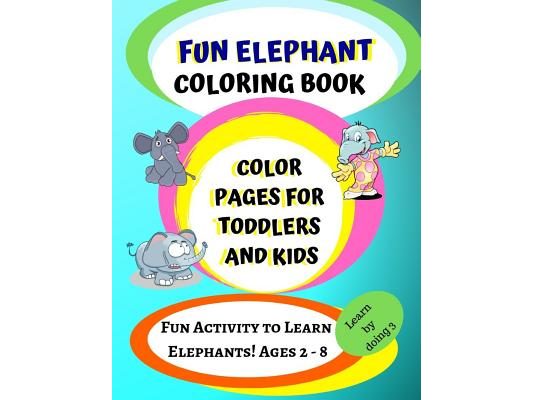 Elephant Coloring Book: Color Pages for Toddlers and Kids: Fun Activity to Learn Elephants! Ages 2 - 8